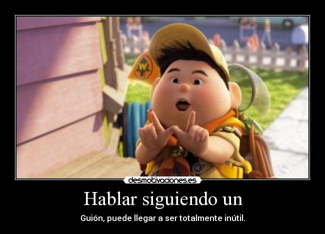 Hablar siguiendo un - Guión, puede llegar a ser totalmente inútil.