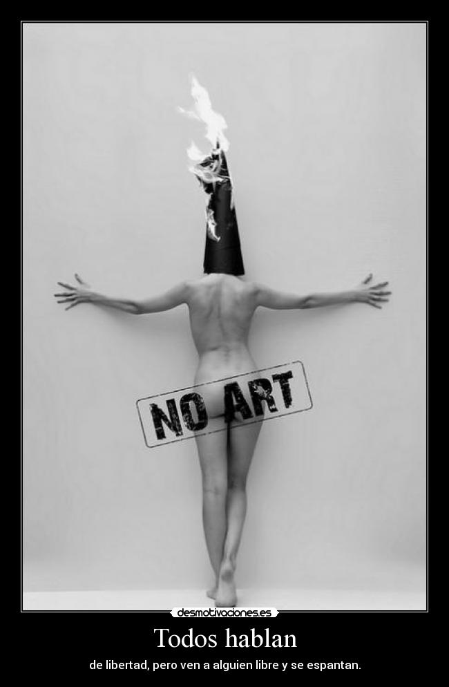 Todos hablan - de libertad, pero ven a alguien libre y se espantan.