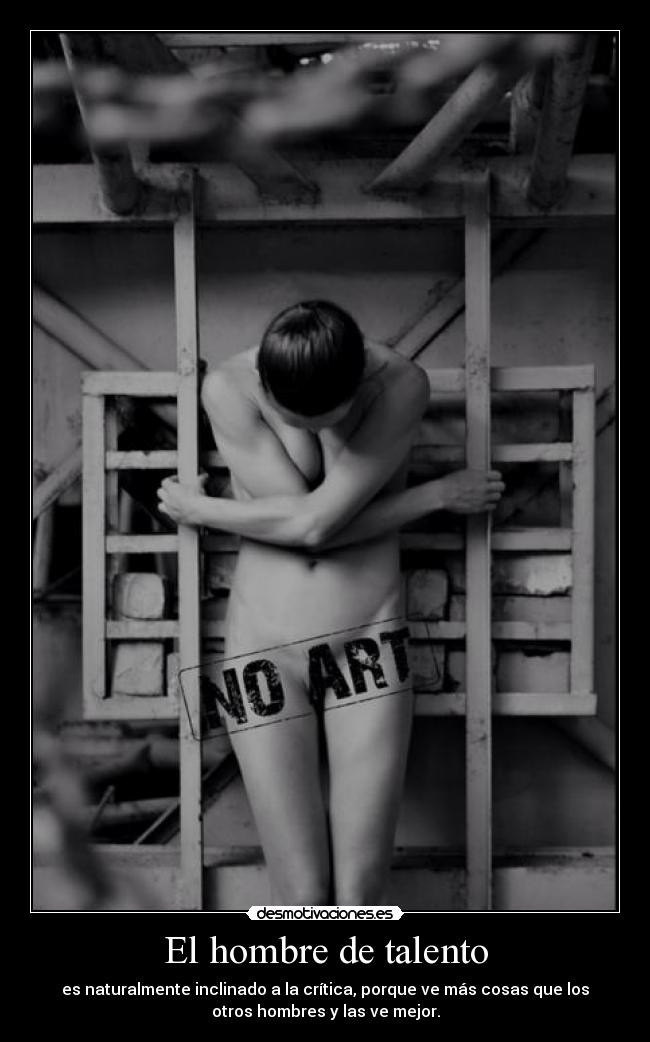 El hombre de talento - es naturalmente inclinado a la crítica, porque ve más cosas que los
otros hombres y las ve mejor.