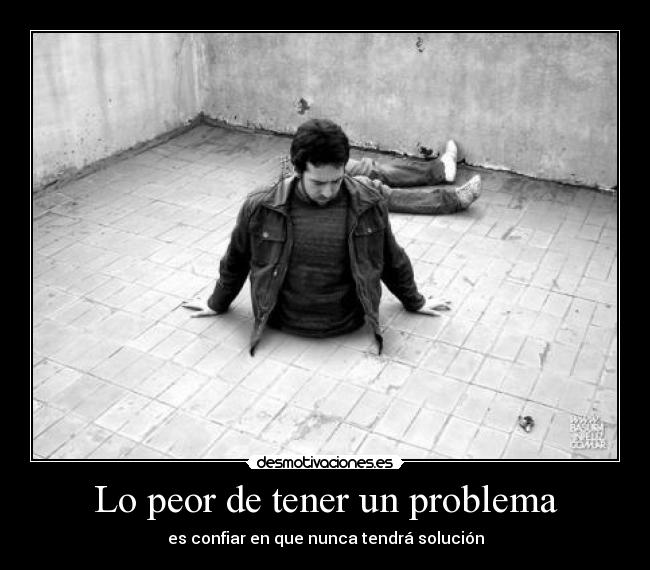 Lo peor de tener un problema - 