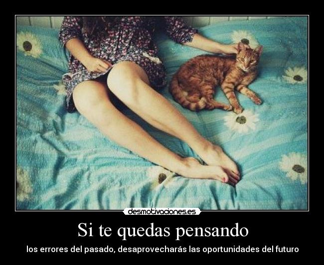 Si te quedas pensando - los errores del pasado, desaprovecharás las oportunidades del futuro