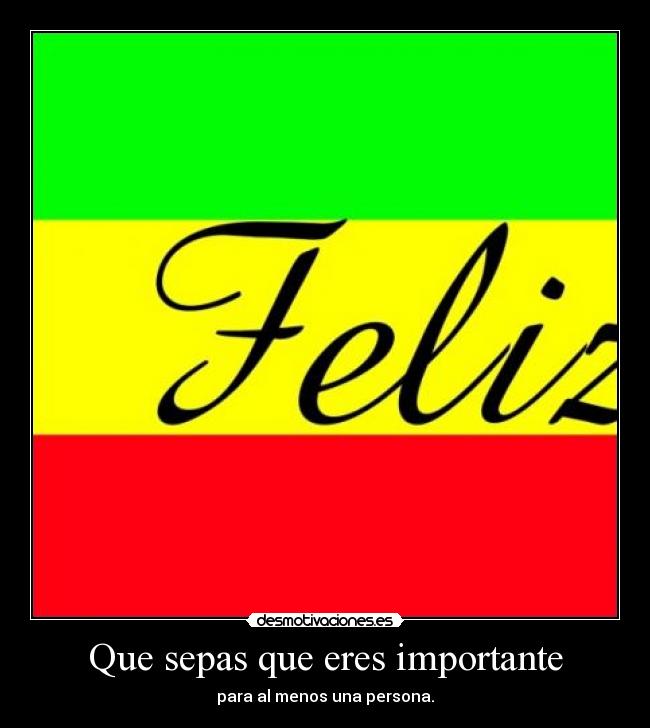 Que sepas que eres importante - para al menos una persona.