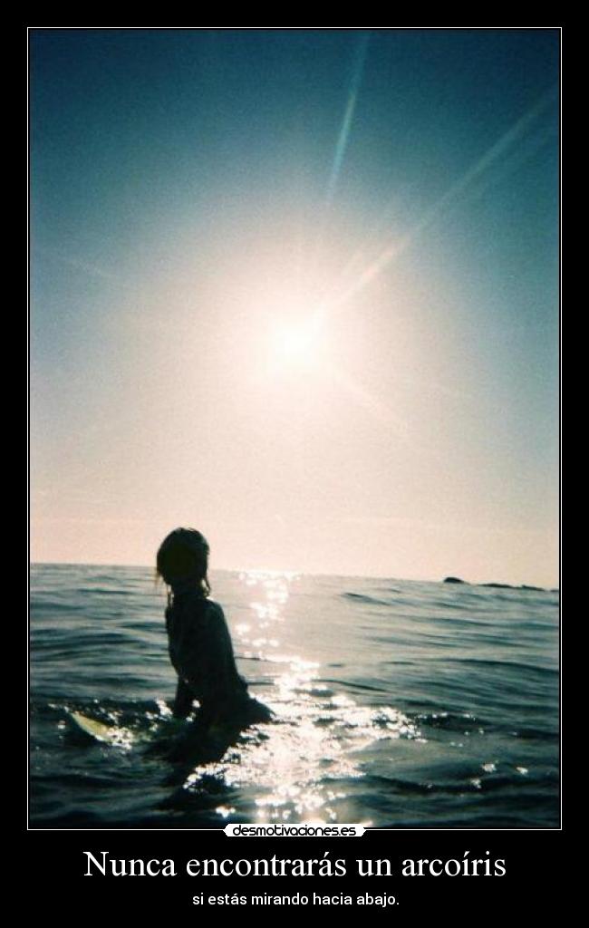 Nunca encontrarás un arcoíris - si estás mirando hacia abajo.