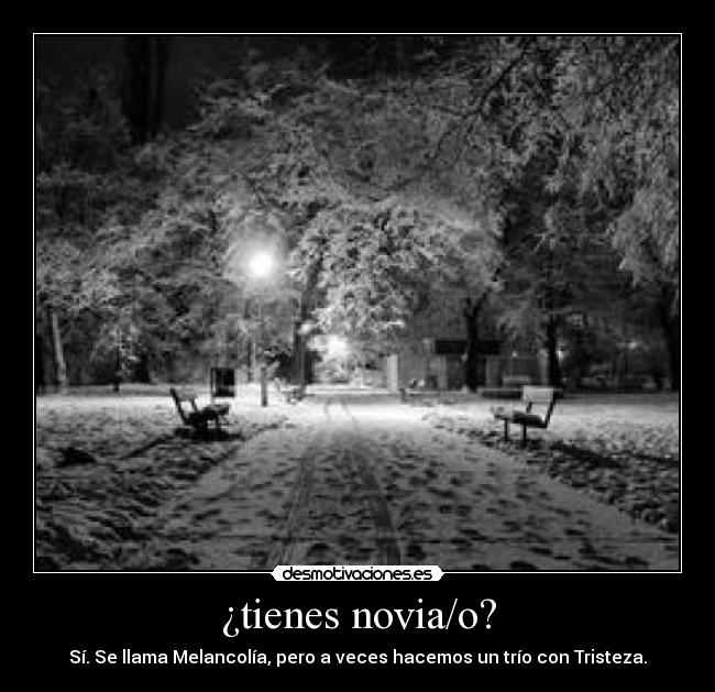 ¿tienes novia/o? - Sí. Se llama Melancolía, pero a veces hacemos un trío con Tristeza.