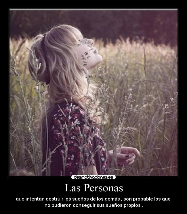 Las Personas - que intentan destruir los sueños de los demás , son probable los que
no pudieron conseguir sus sueños propios .