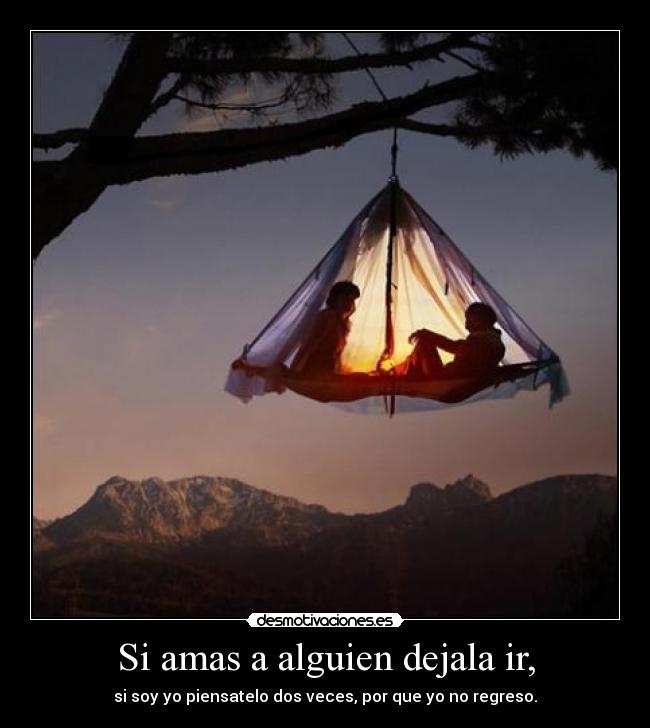 Si amas a alguien dejala ir, - si soy yo piensatelo dos veces, por que yo no regreso.
