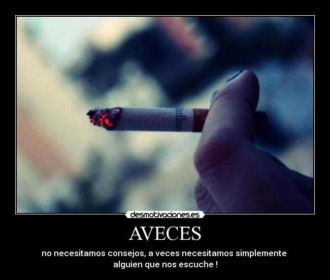 AVECES - no necesitamos consejos, a veces necesitamos simplemente
alguien que nos escuche !