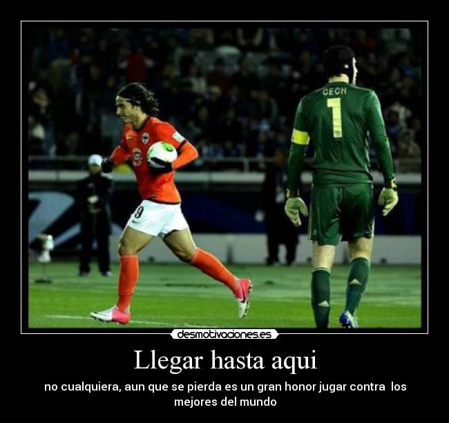 Llegar hasta aqui - no cualquiera, aun que se pierda es un gran honor jugar contra los
mejores del mundo