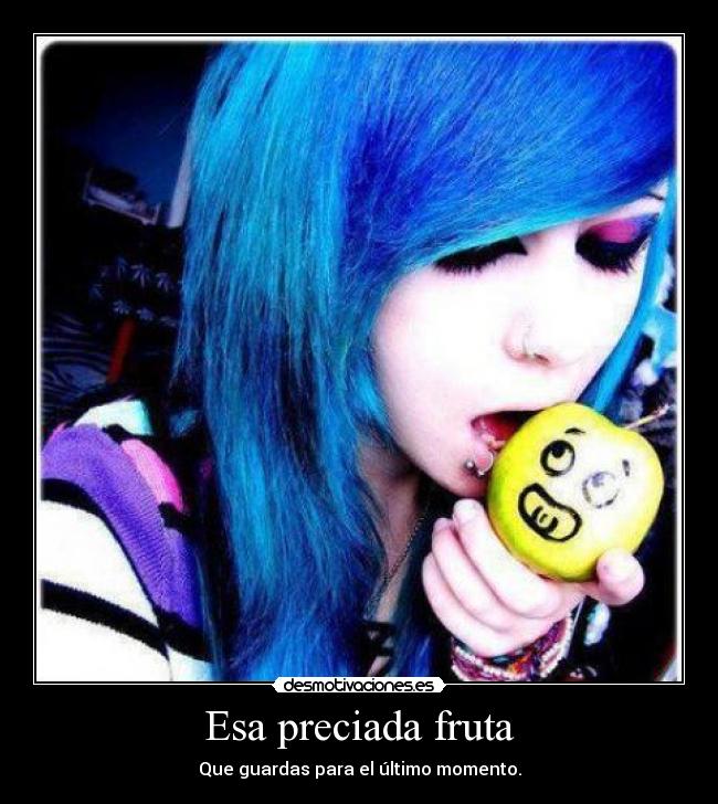 Esa preciada fruta - Que guardas para el último momento.