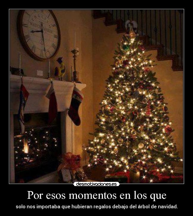 Por esos momentos en los que - solo nos importaba que hubieran regalos debajo del árbol de navidad.