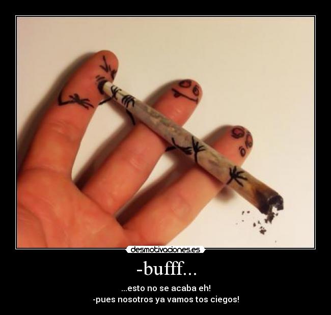 -bufff... - ...esto no se acaba eh!
-pues nosotros ya vamos tos ciegos!