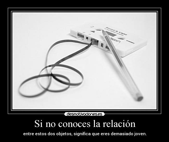 Si no conoces la relación - entre estos dos objetos, significa que eres demasiado joven.