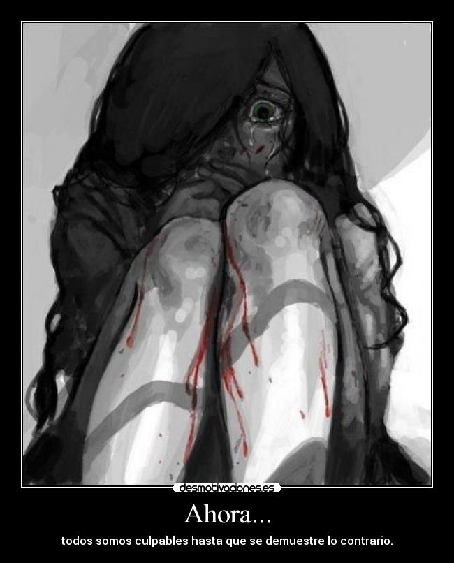 Ahora... - todos somos culpables hasta que se demuestre lo contrario.