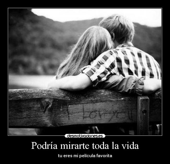 Podría mirarte toda la vida - tu eres mi película favorita