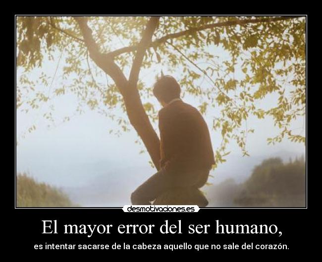 El mayor error del ser humano, -
