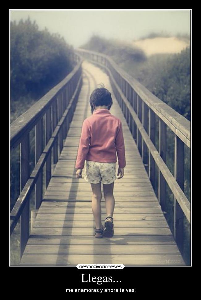 Llegas... - me enamoras y ahora te vas.