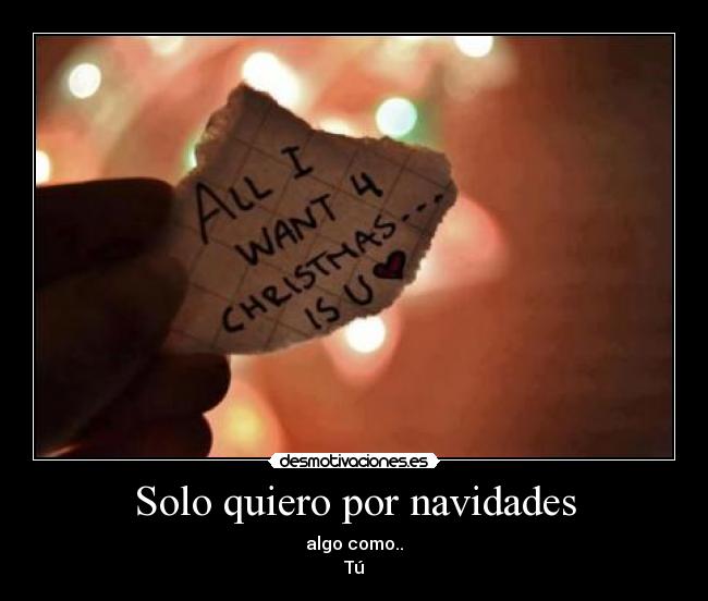 Solo quiero por navidades - algo como..
Tú