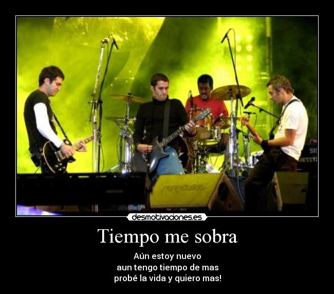 Tiempo me sobra - Aún estoy nuevo
aun tengo tiempo de mas
probé la vida y quiero mas!