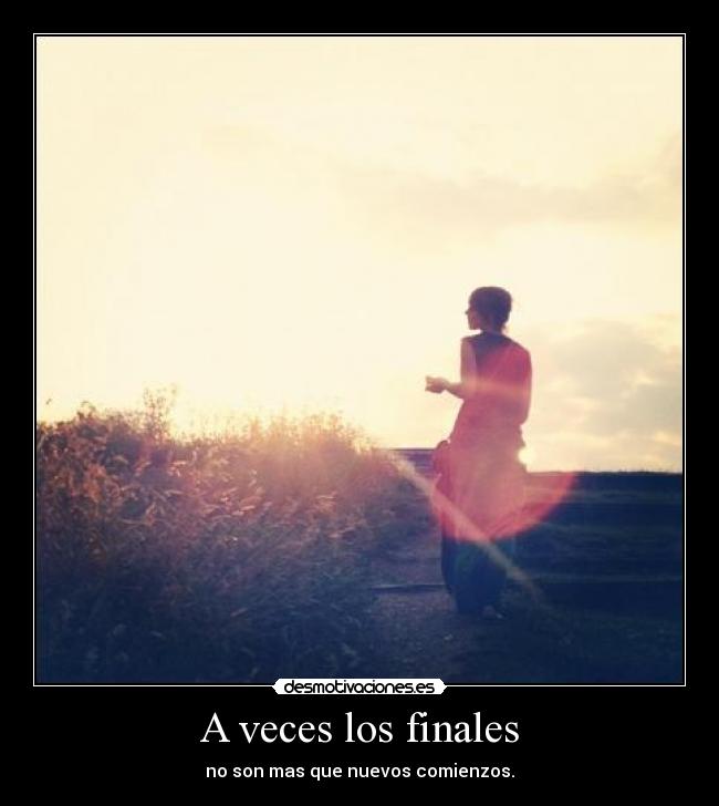A veces los finales - no son mas que nuevos comienzos.
