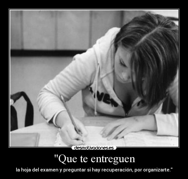 Que te entreguen - la hoja del examen y preguntar si hay recuperación, por organizarte.