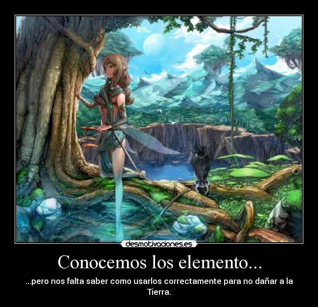 Conocemos los elemento... - ...pero nos falta saber como usarlos correctamente para no dañar a la Tierra.