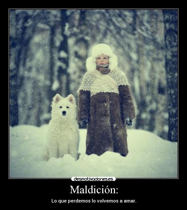 Maldición: - Lo que perdemos lo volvemos a amar.