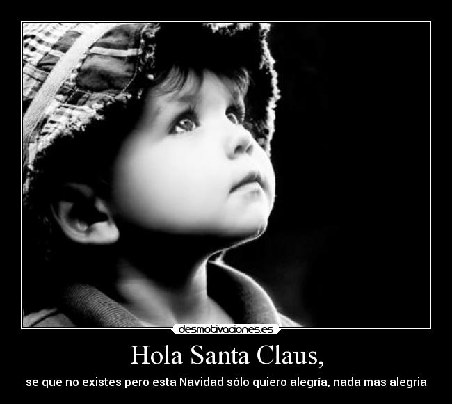 Hola Santa Claus, - se que no existes pero esta Navidad sólo quiero alegría, nada mas alegria
