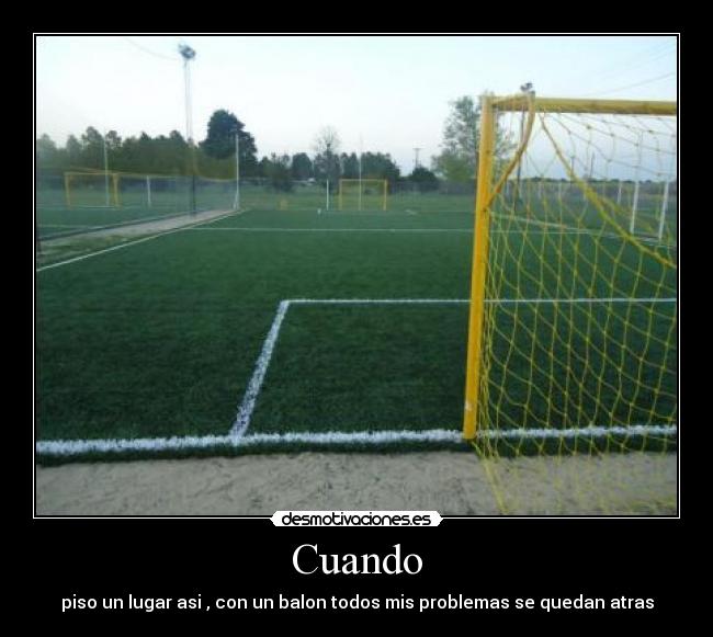 Cuando - piso un lugar asi , con un balon todos mis problemas se quedan atras