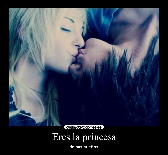 Eres la princesa - de mis sueños.