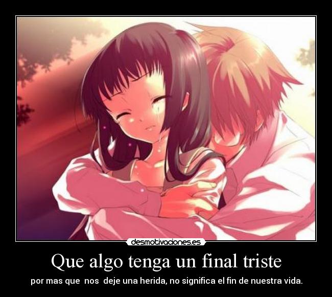 Que algo tenga un final triste - por mas que nos deje una herida, no significa el fin de nuestra vida.