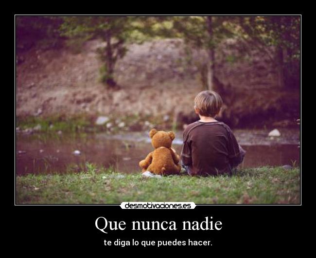 Que nunca nadie - te diga lo que puedes hacer.