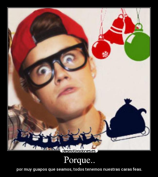 Porque.. - por muy guapos que seamos, todos tenemos nuestras caras feas.