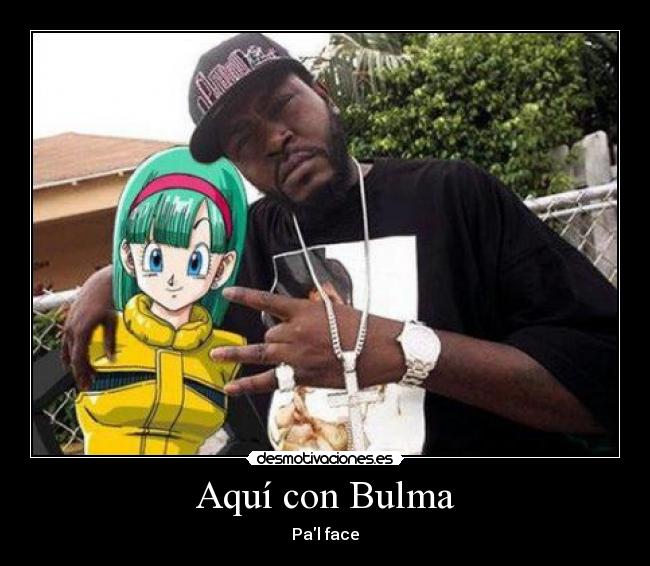 Aquí con Bulma - Pal face