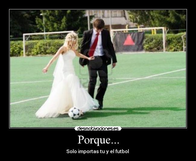 Porque... - Solo importas tu y el futbol
