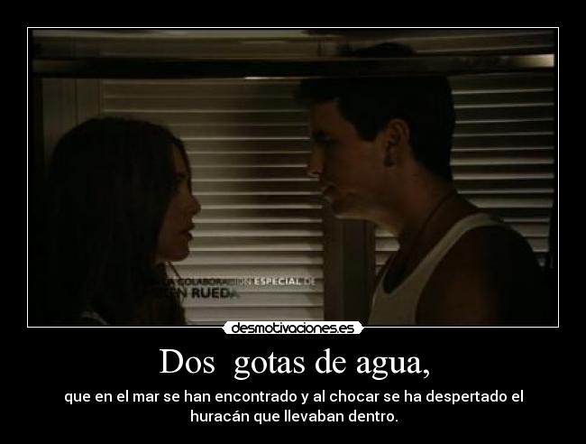 Dos gotas de agua, - que en el mar se han encontrado y al chocar se ha despertado el
huracán que llevaban dentro.
