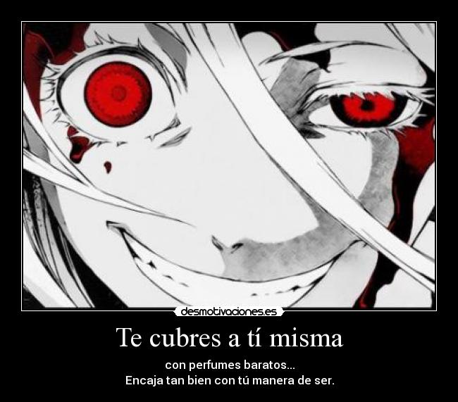 Te cubres a tí misma - con perfumes baratos...
Encaja tan bien con tú manera de ser.