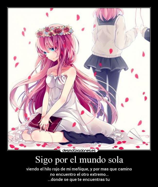 Sigo por el mundo sola - viendo el hilo rojo de mi meñique, y por mas que camino
no encuentro el otro extremo...
...donde se que te encuentras tu ♥