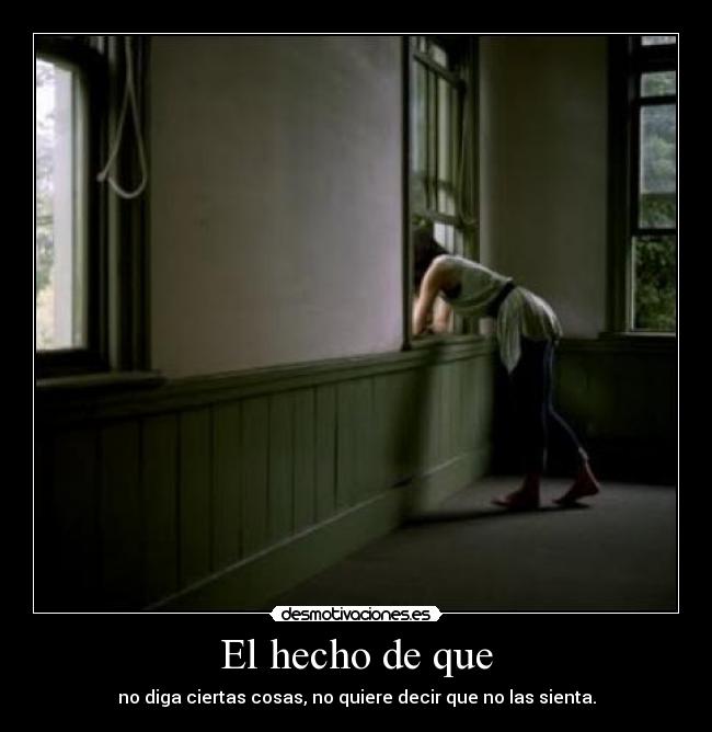 El hecho de que - no diga ciertas cosas, no quiere decir que no las sienta.