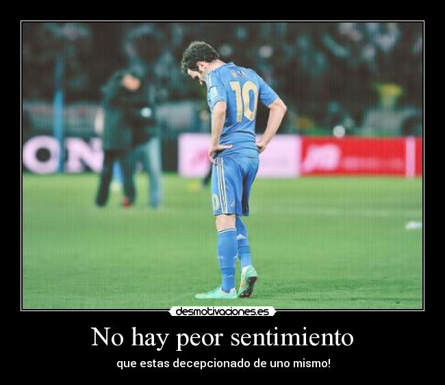 No hay peor sentimiento - que estas decepcionado de uno mismo!