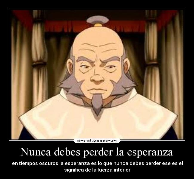 Nunca debes perder la esperanza - en tiempos oscuros la esperanza es lo que nunca debes perder ese es el
significa de la fuerza interior