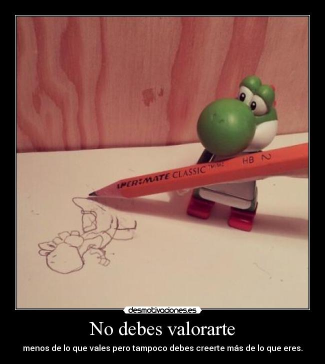 No debes valorarte -