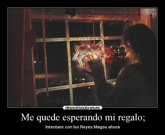 Me quede esperando mi regalo; - Intentare con los Reyes Magos ahora