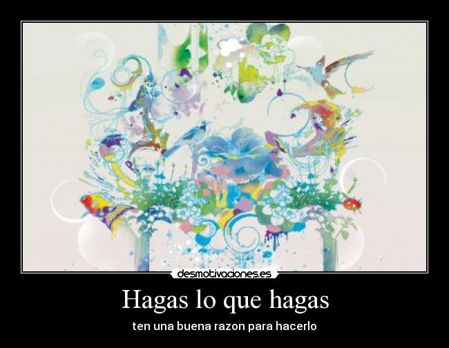 Hagas lo que hagas - ten una buena razon para hacerlo