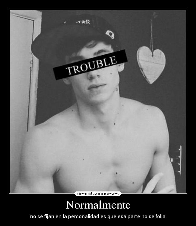 Normalmente - no se fijan en la personalidad es que esa parte no se folla.