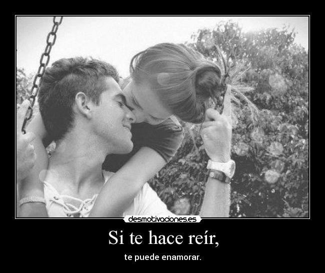 Si te hace reír, - te puede enamorar.