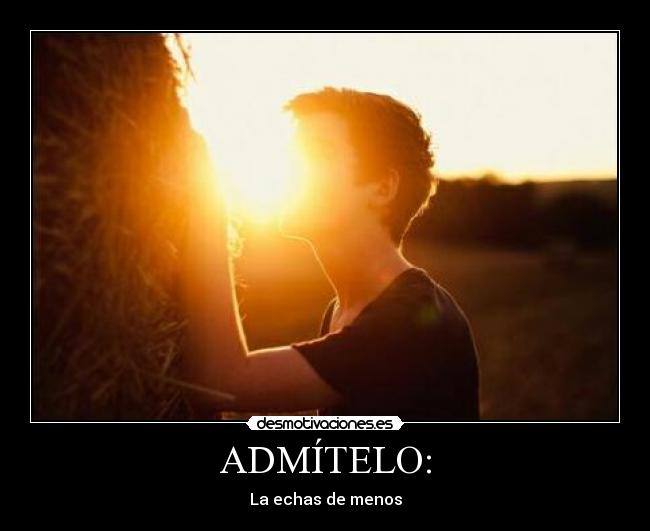 ADMÍTELO: - La echas de menos