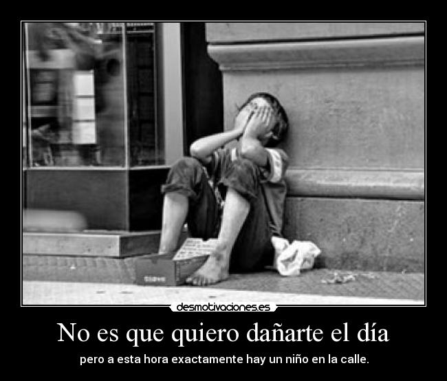 No es que quiero dañarte el día - pero a esta hora exactamente hay un niño en la calle.