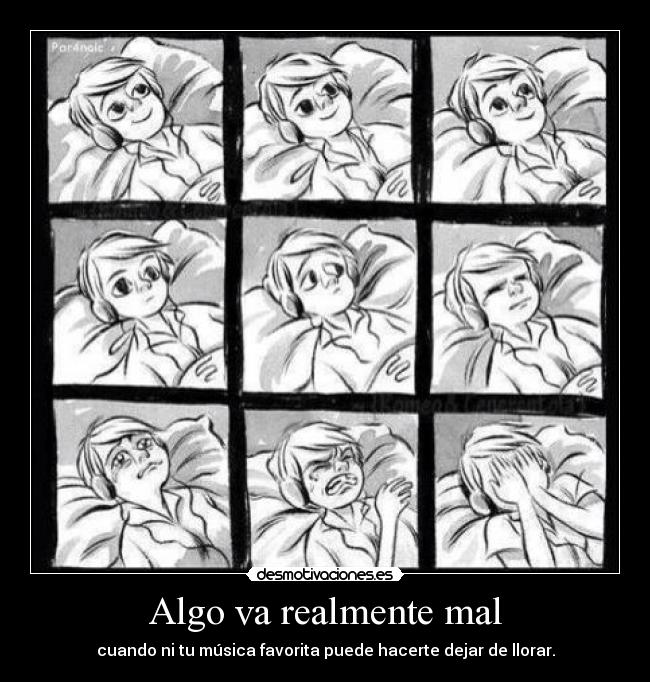 Algo va realmente mal - cuando ni tu música favorita puede hacerte dejar de llorar.
