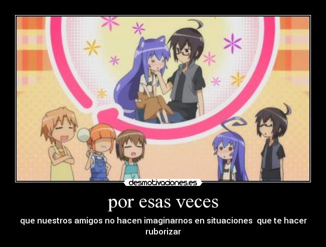 por esas veces - que nuestros amigos no hacen imaginarnos en situaciones que te hacer ruborizar