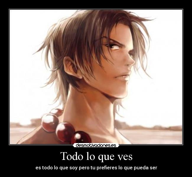 Todo lo que ves - es todo lo que soy pero tu prefieres lo que pueda ser